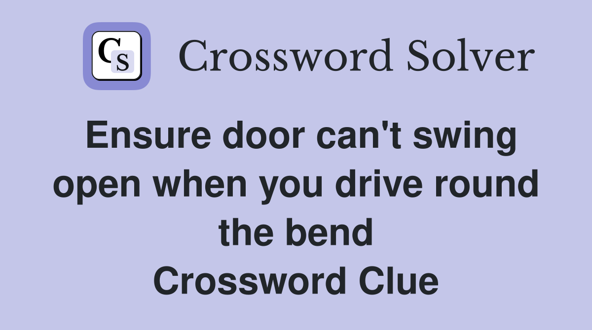 Ensure door can't swing open when you drive round the bend Crossword Clue