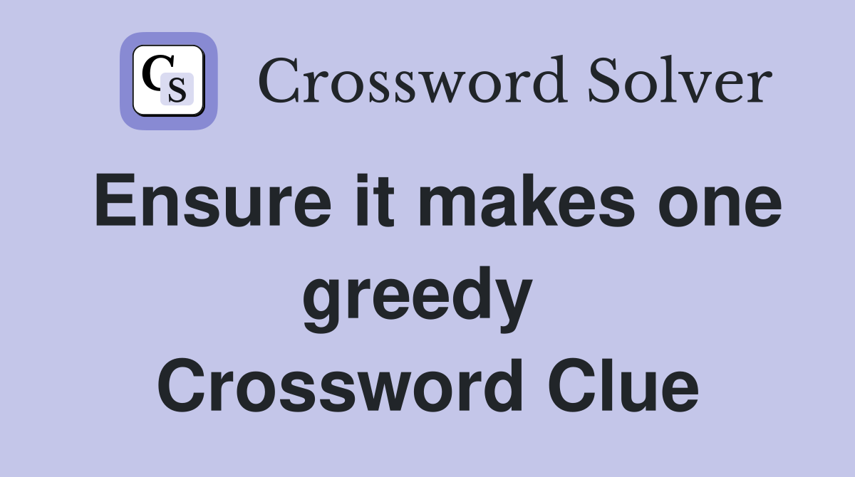 Ensure it makes one greedy  Crossword Clue