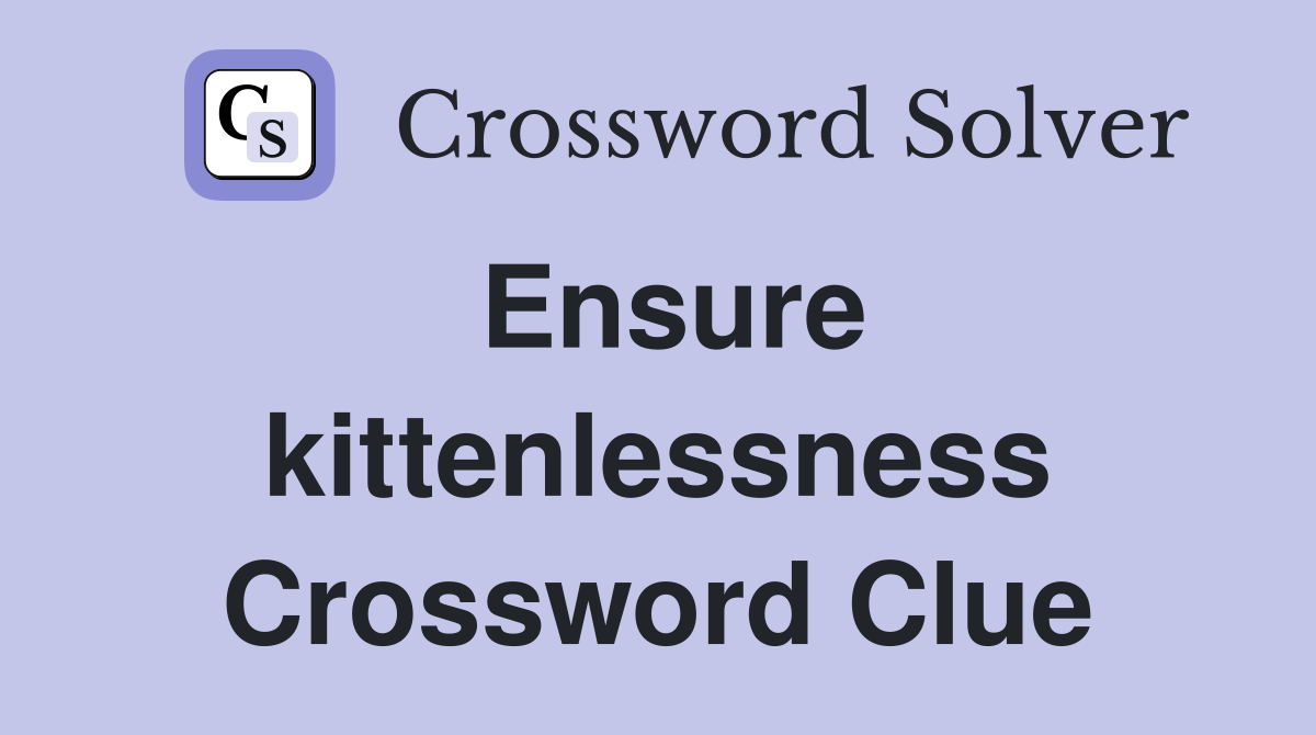 Ensure kittenlessness Crossword Clue