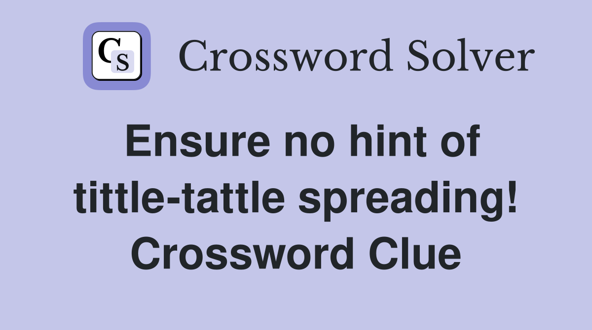 Ensure no hint of tittle-tattle spreading! Crossword Clue