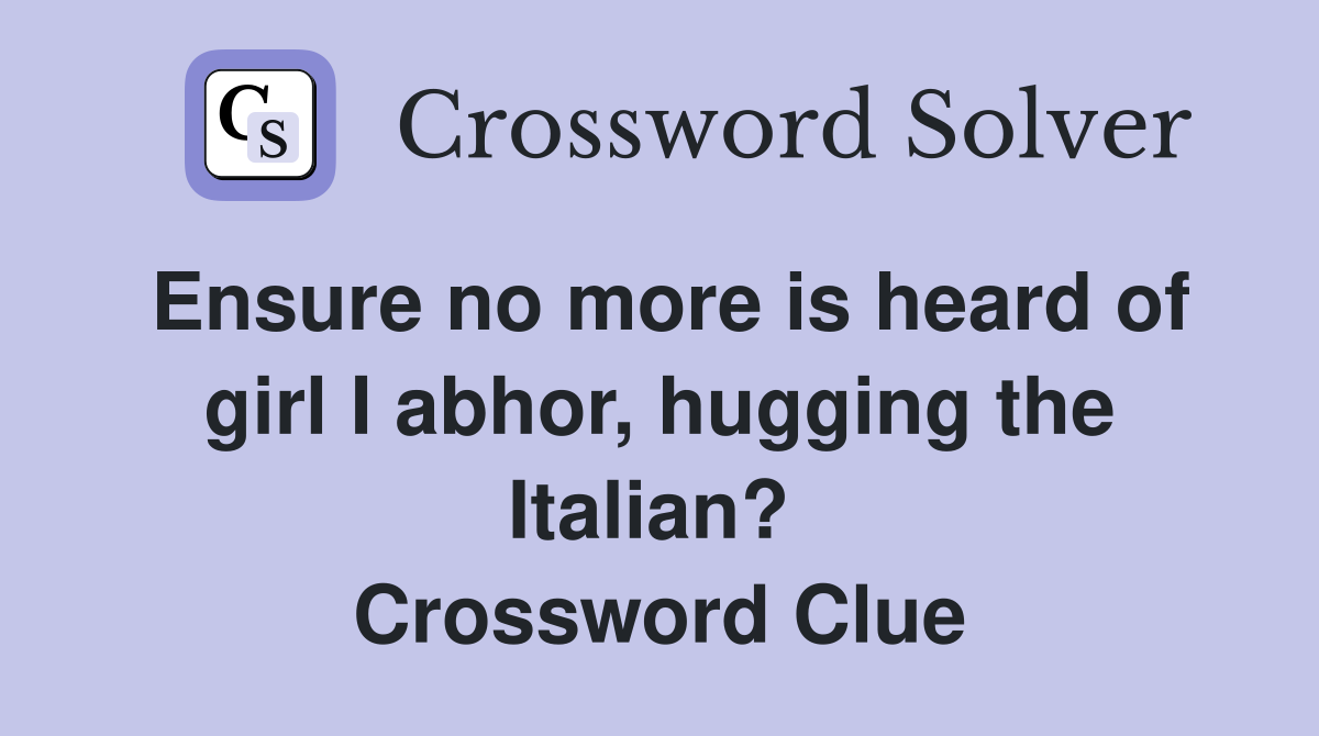 Ensure no more is heard of girl I abhor, hugging the Italian?  Crossword Clue