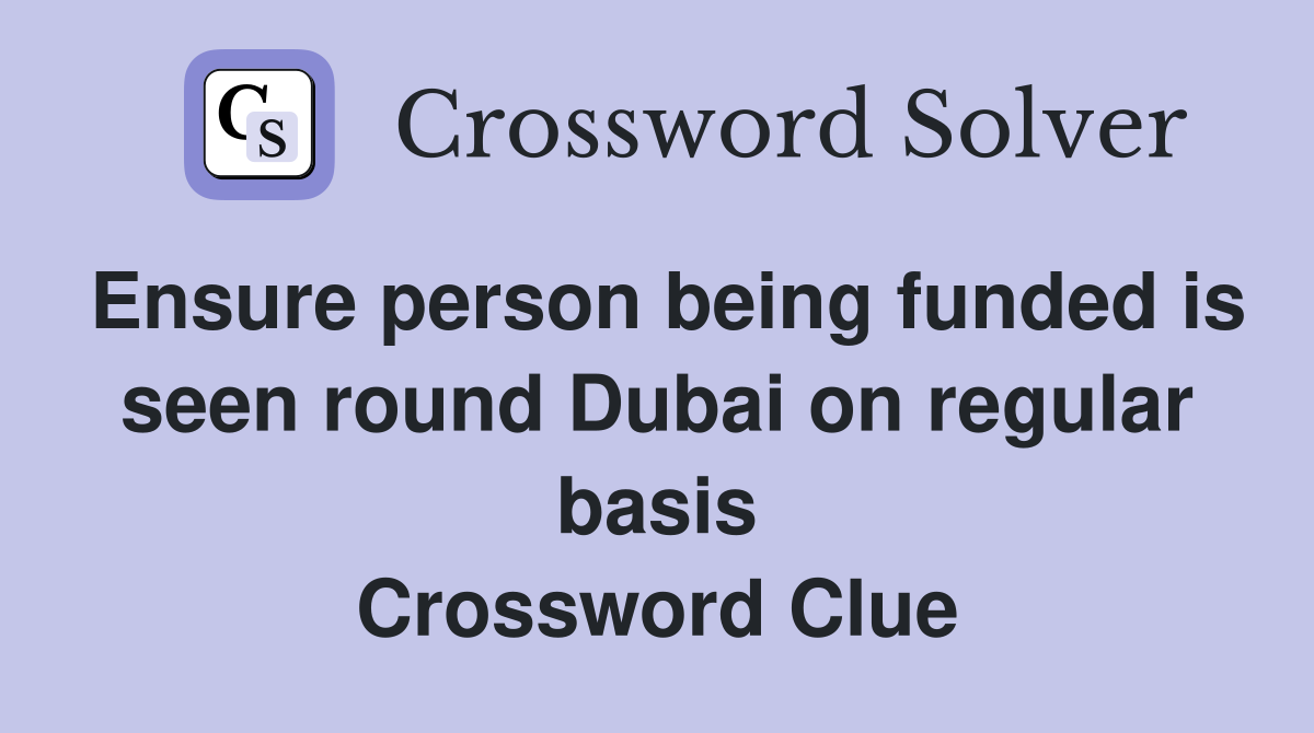 Ensure person being funded is seen round Dubai on regular basis Crossword Clue