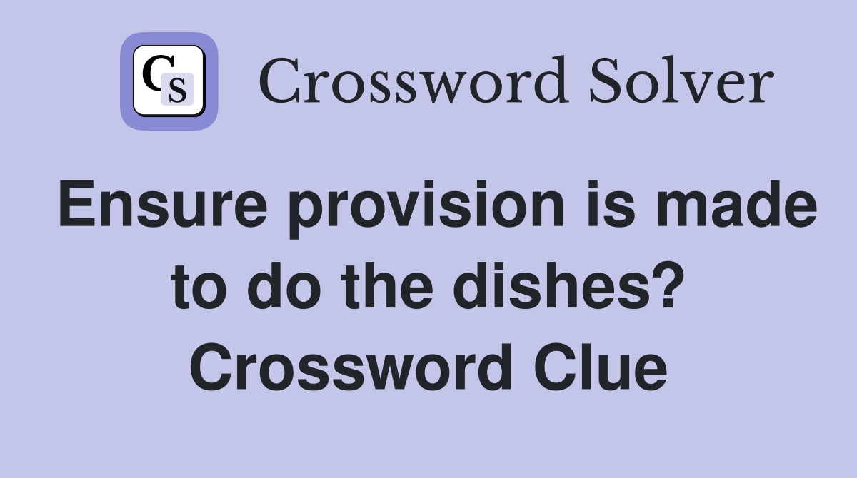 Ensure provision is made to do the dishes? Crossword Clue