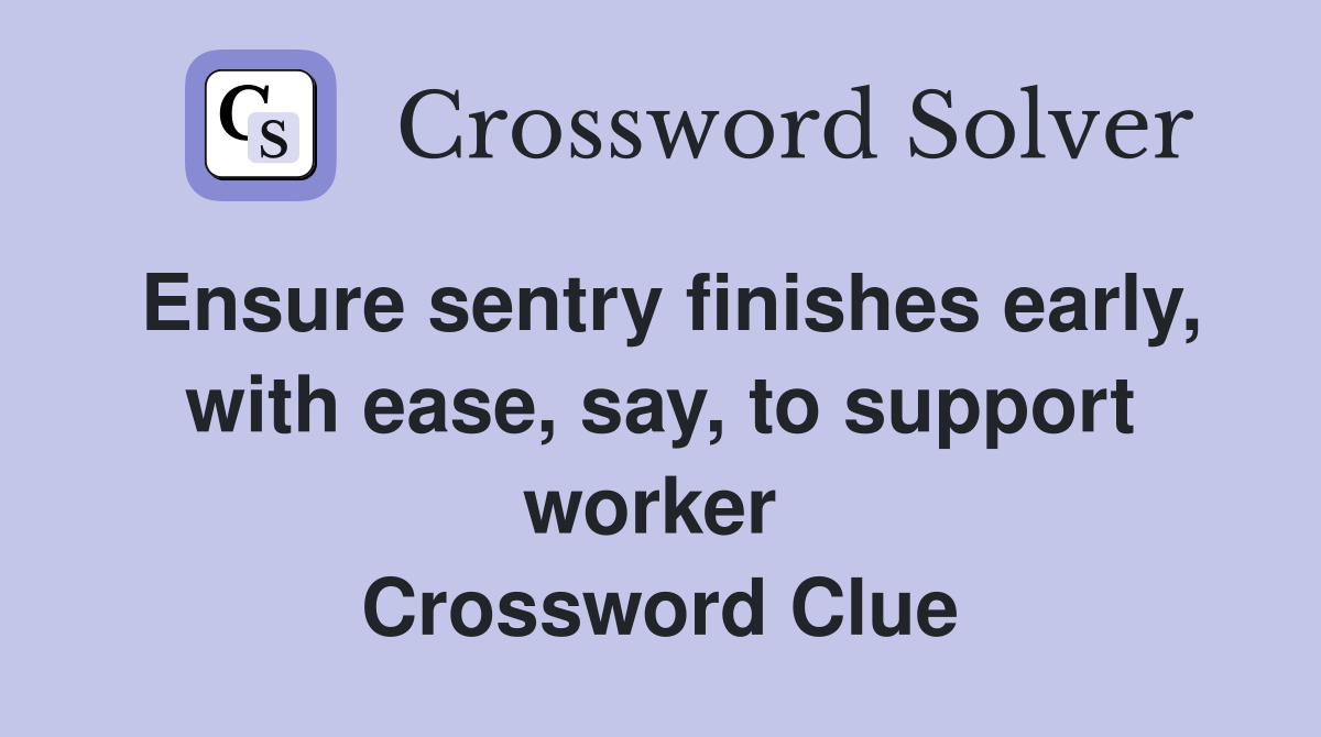 Ensure sentry finishes early, with ease, say, to support worker  Crossword Clue