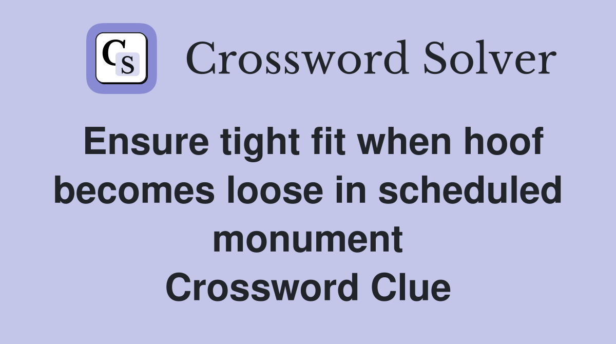 Ensure tight fit when hoof becomes loose in scheduled monument Crossword Clue