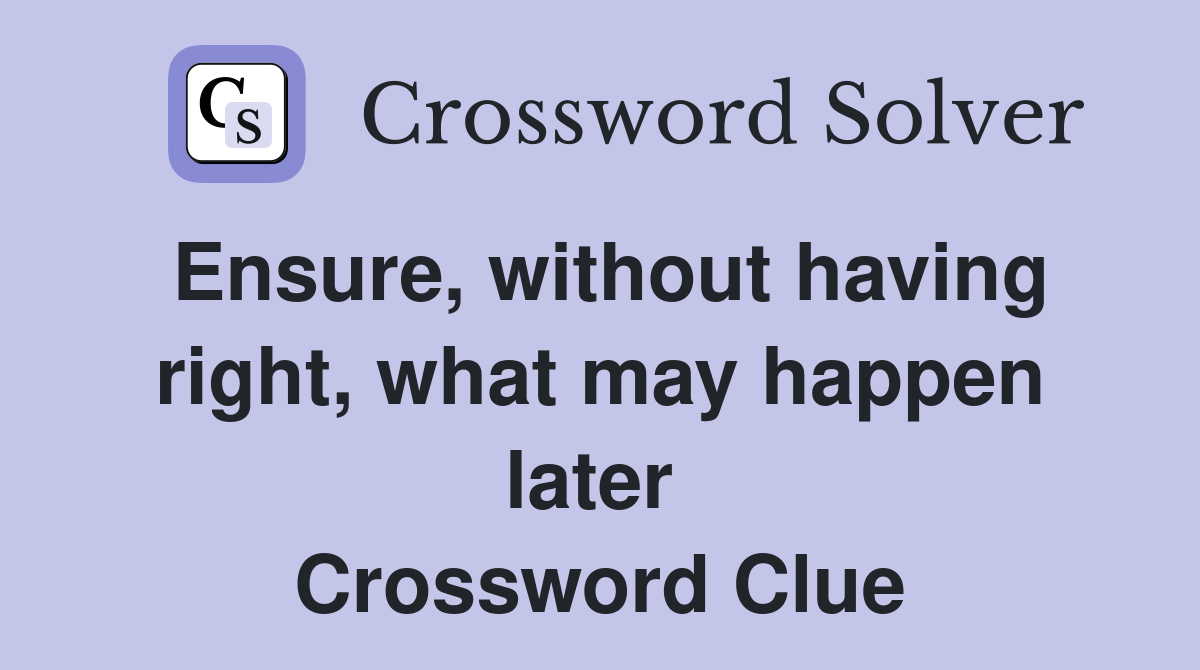 Ensure, without having right, what may happen later  Crossword Clue