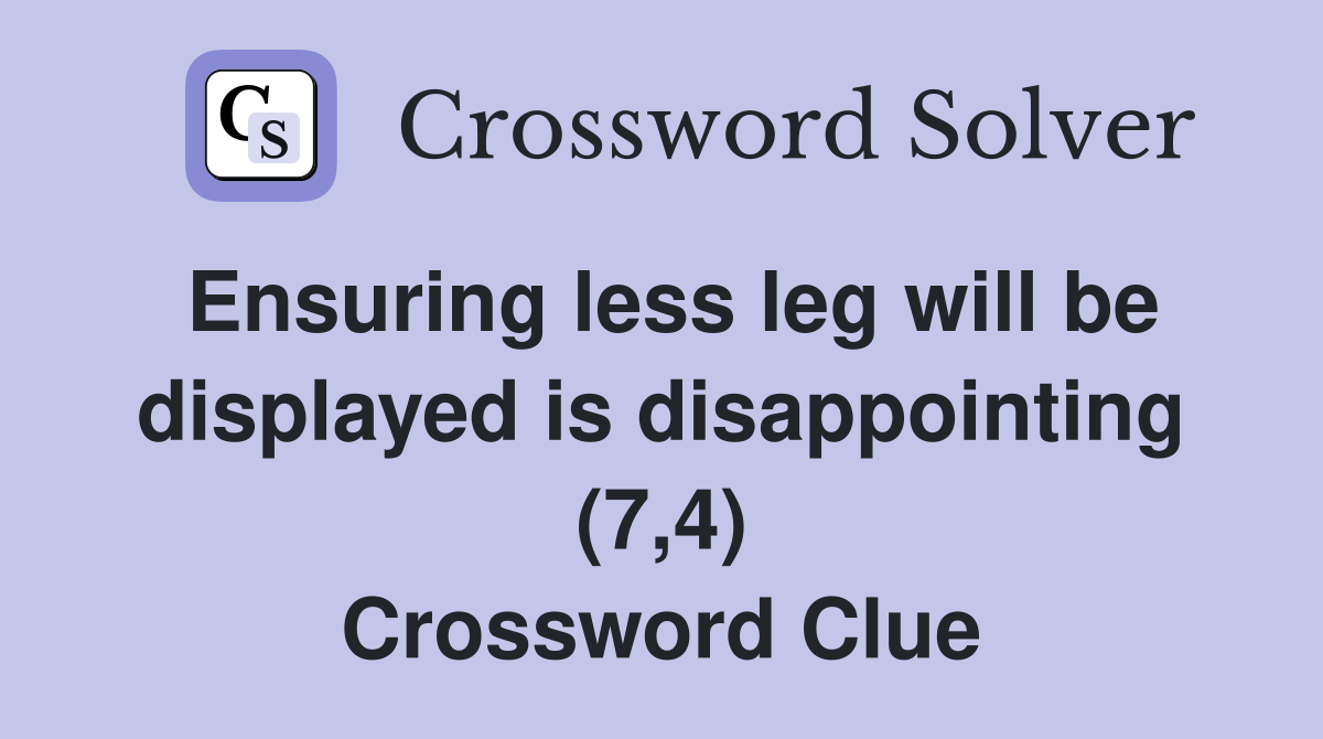 Ensuring less leg will be displayed is disappointing (7,4) Crossword Clue