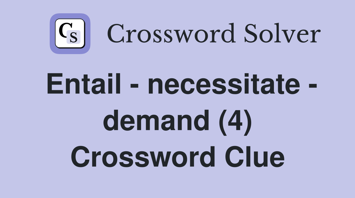 Entail - necessitate - demand (4) Crossword Clue