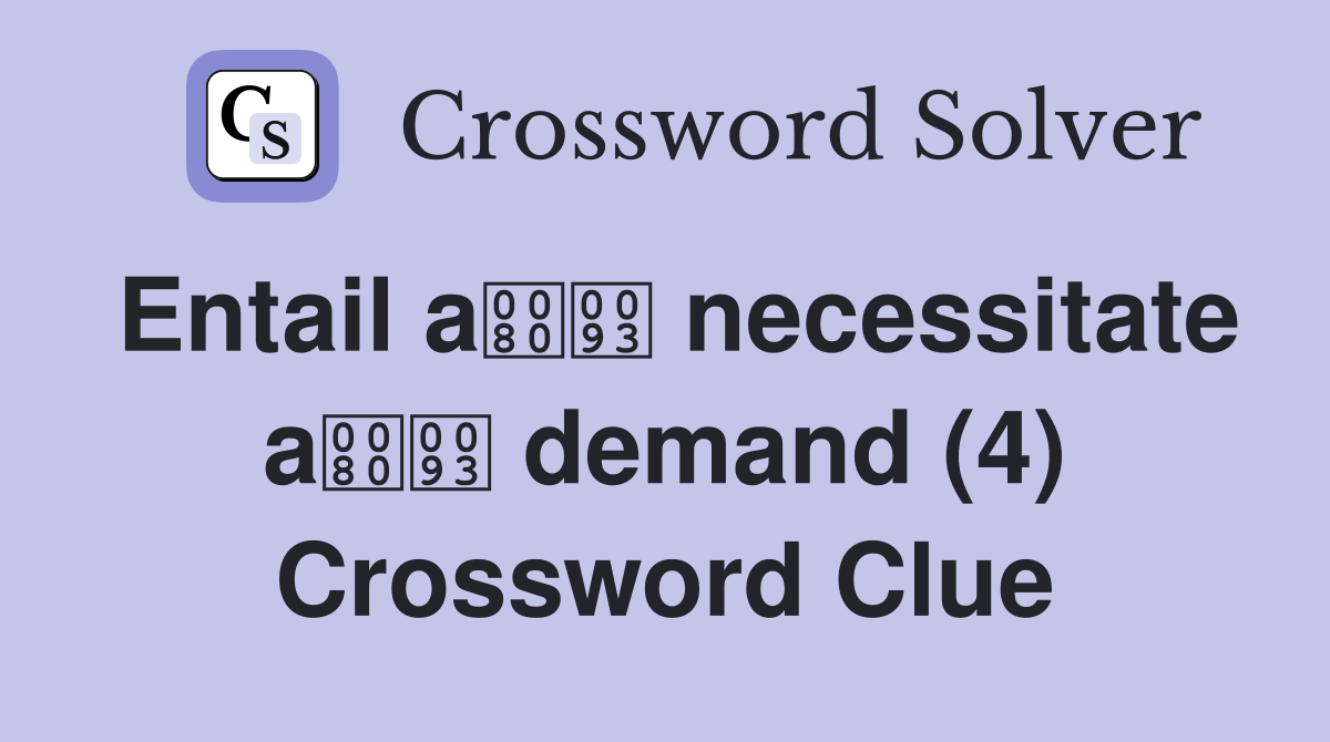 Entail a necessitate a demand (4) Crossword Clue