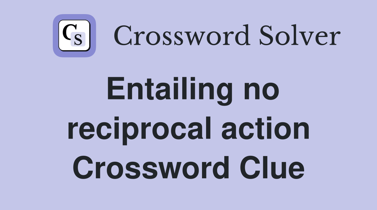 Entailing no reciprocal action Crossword Clue