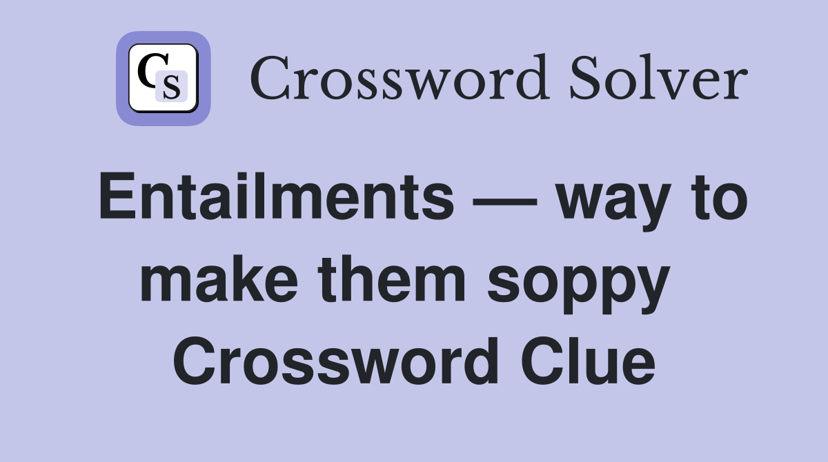 Entailments — way to make them soppy  Crossword Clue