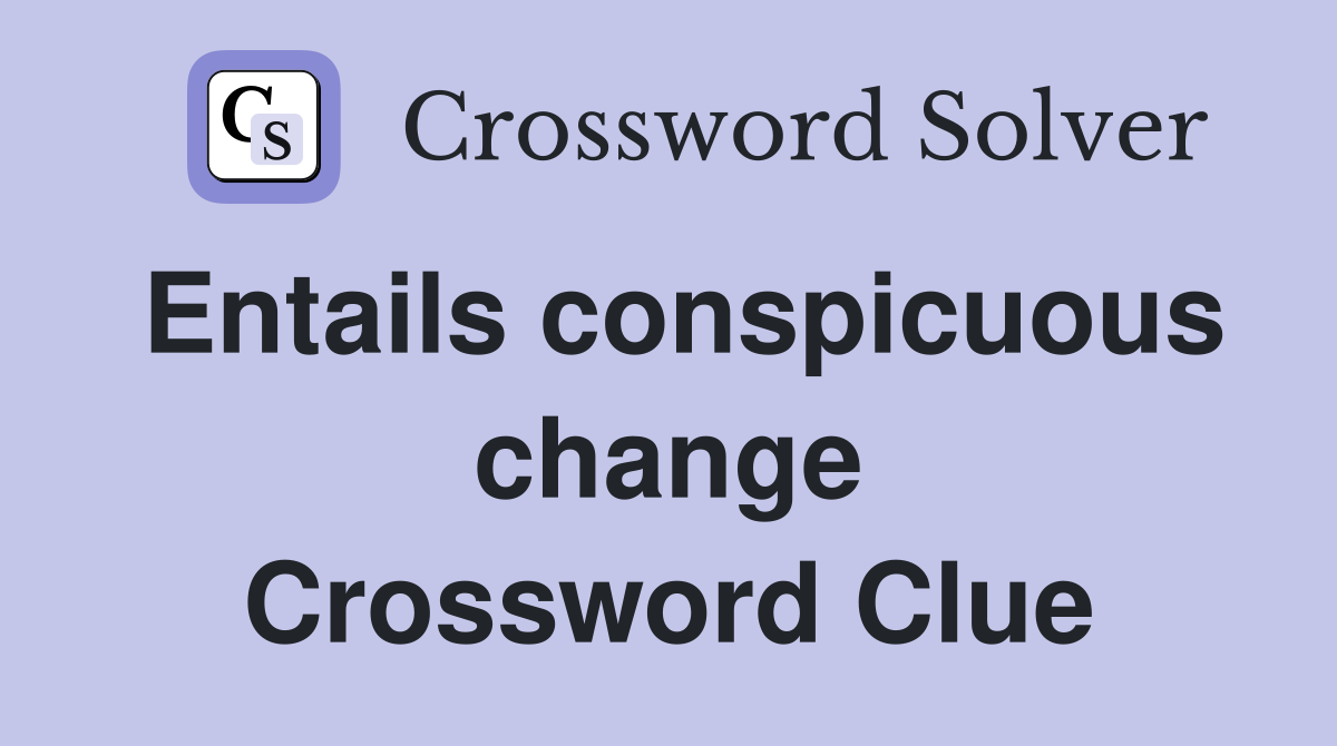Entails conspicuous change Crossword Clue