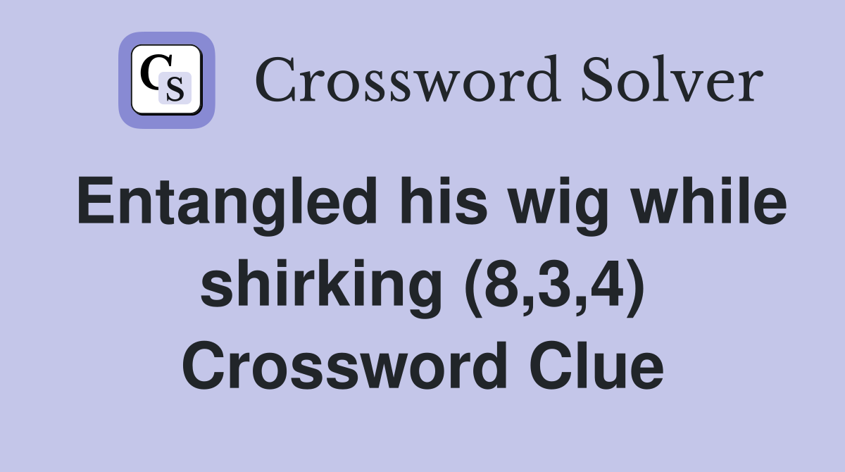 Entangled his wig while shirking (8,3,4) Crossword Clue