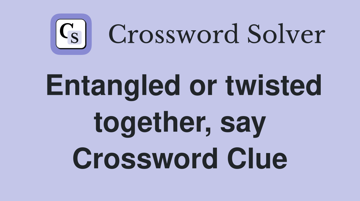Entangled or twisted together, say Crossword Clue