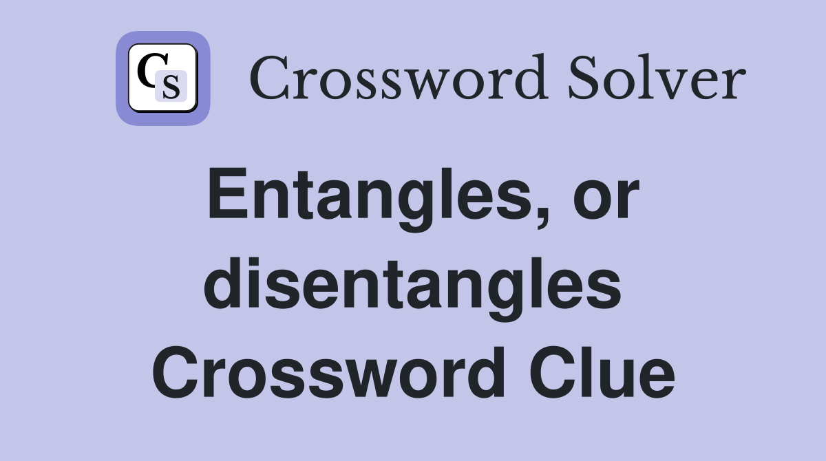 Entangles, or disentangles Crossword Clue