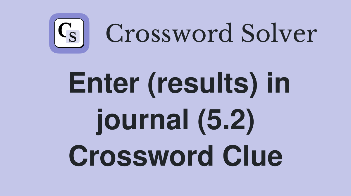 Enter (results) in journal (5.2) Crossword Clue