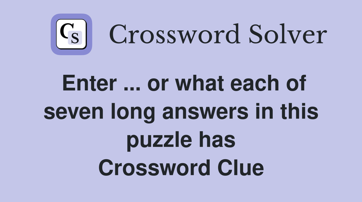 Enter ... or what each of seven long answers in this puzzle has Crossword Clue