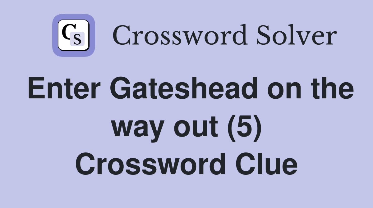Enter Gateshead on the way out (5) Crossword Clue