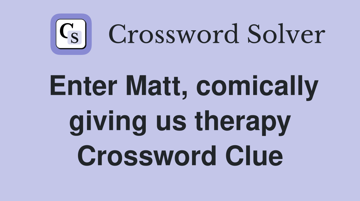 Enter Matt, comically giving us therapy Crossword Clue