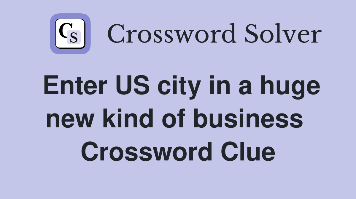 Enter US city in a huge new kind of business  Crossword Clue