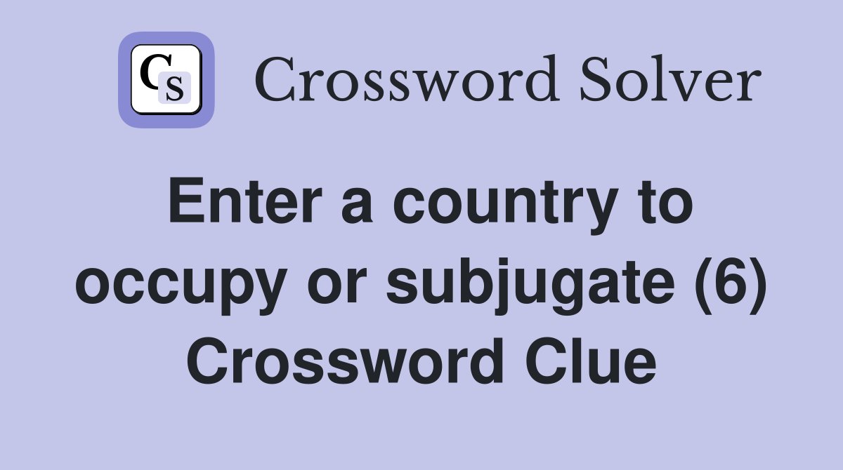 Enter a country to occupy or subjugate (6) Crossword Clue