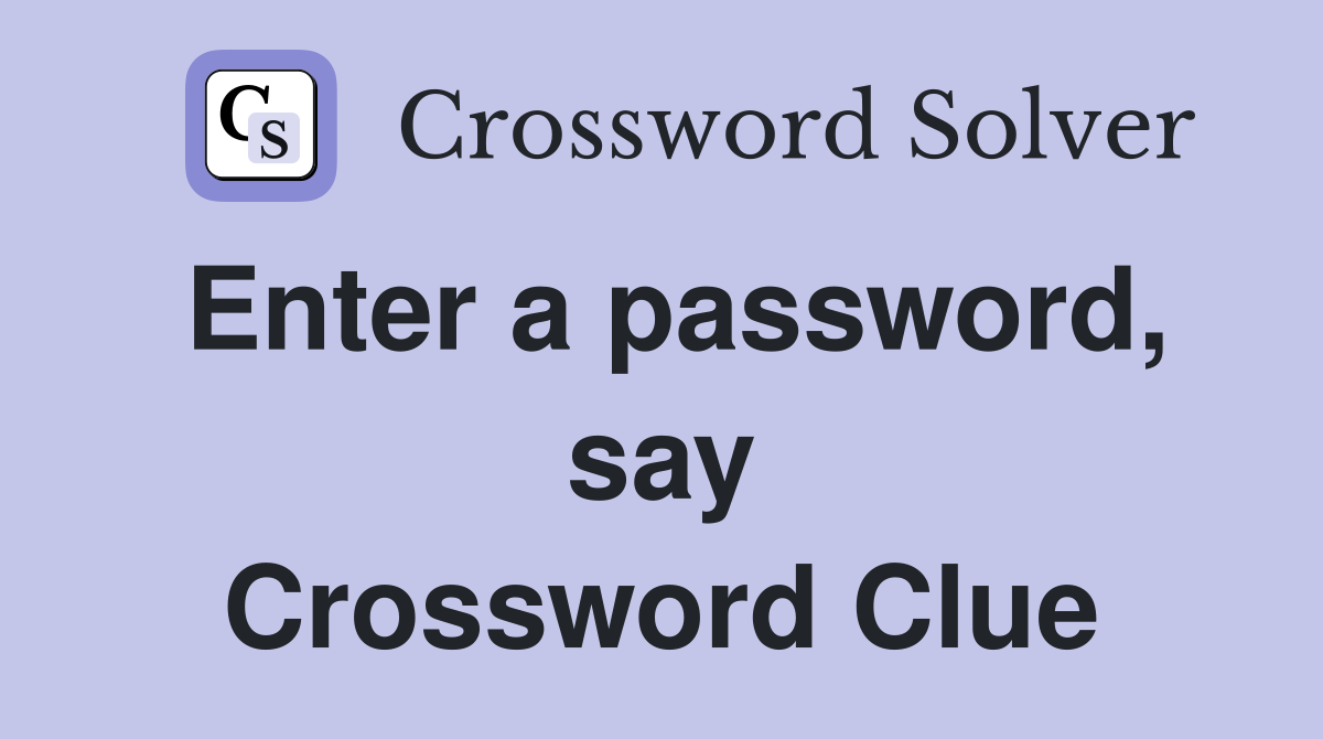 Enter a password, say Crossword Clue