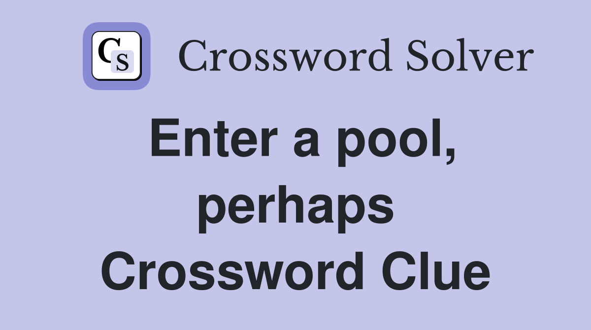 Enter a pool, perhaps Crossword Clue