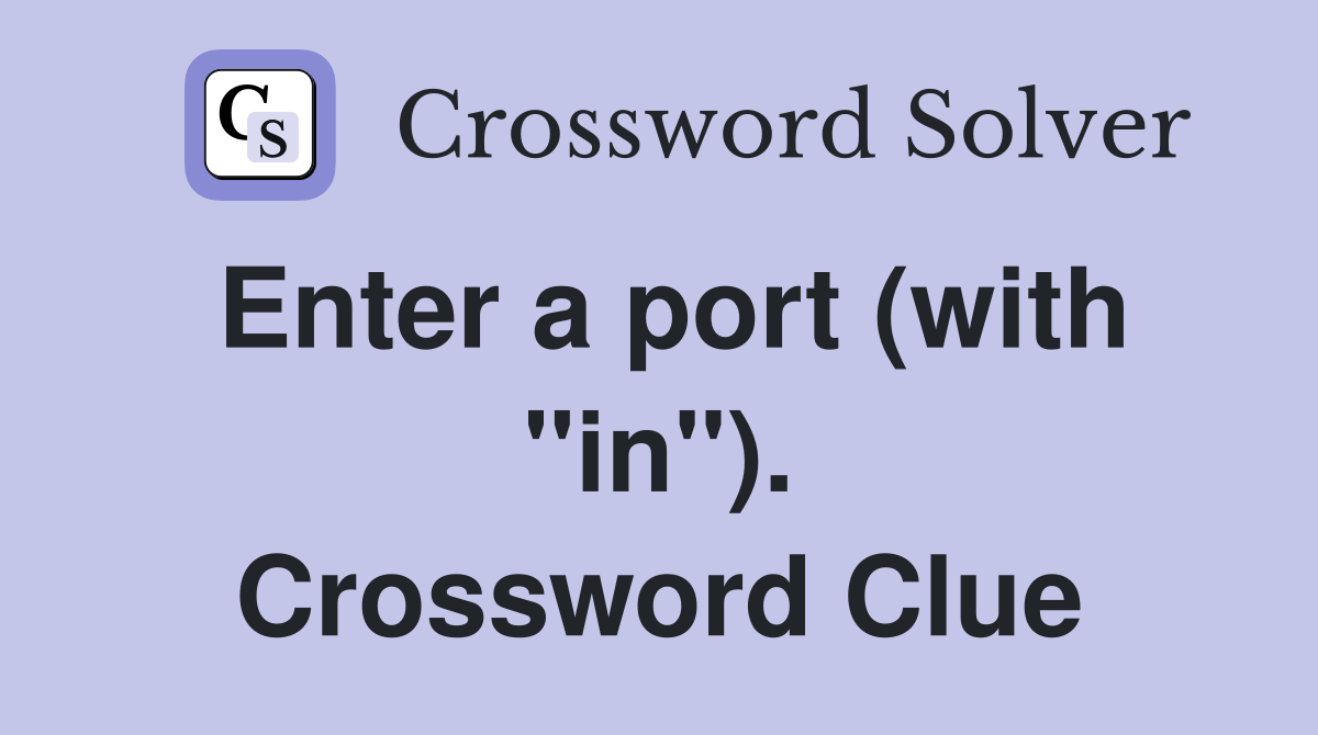 Enter a port (with "in"). Crossword Clue