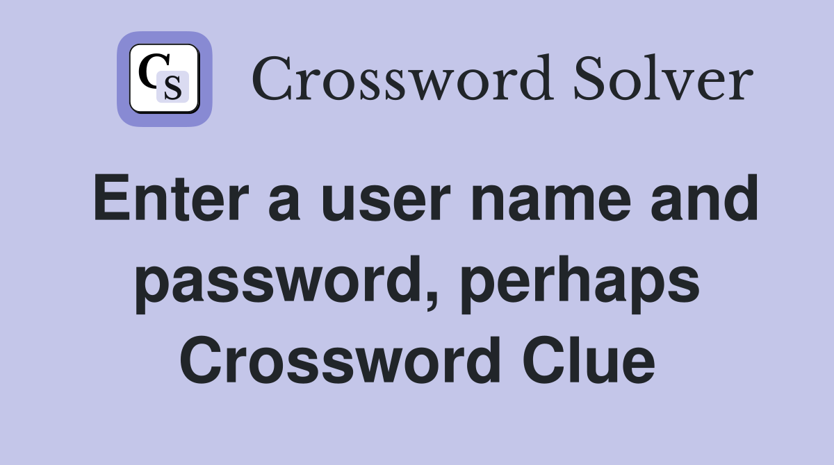 Enter a user name and password, perhaps Crossword Clue