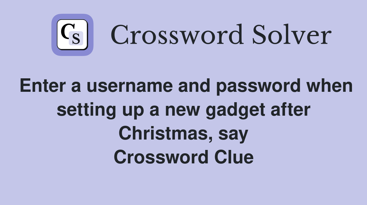 Enter a username and password when setting up a new gadget after Christmas, say Crossword Clue