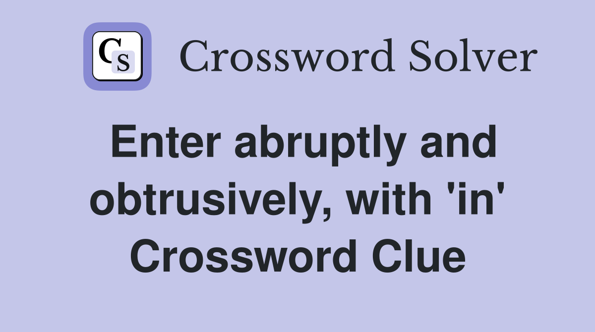Enter abruptly and obtrusively, with 'in' Crossword Clue