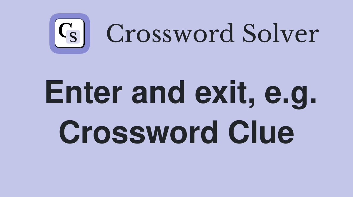 Enter and exit, e.g. Crossword Clue