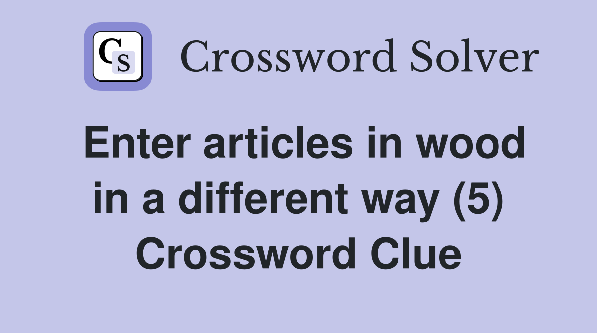 Enter articles in wood in a different way (5) Crossword Clue