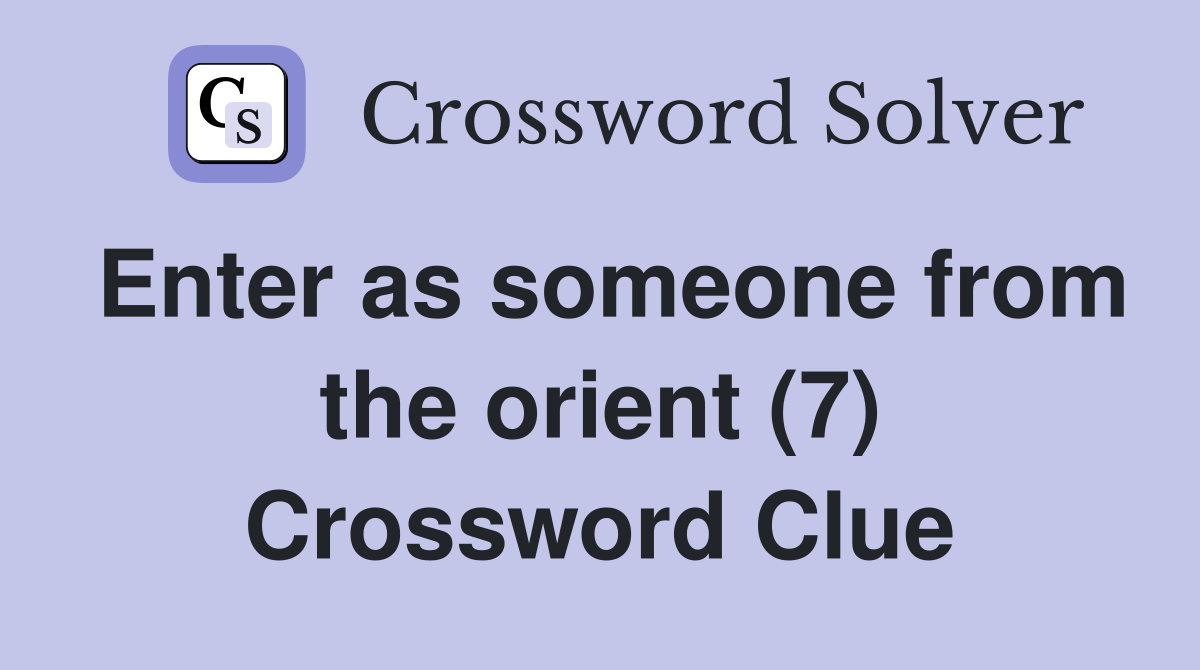 Enter as someone from the orient (7) Crossword Clue