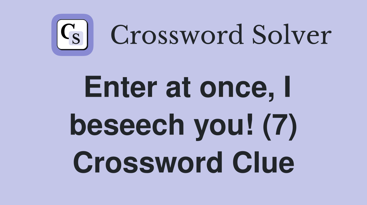 Enter at once, I beseech you! (7) Crossword Clue