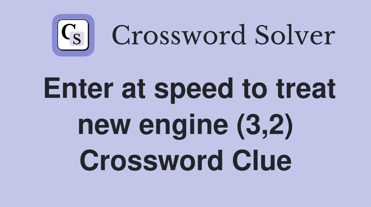 Enter at speed to treat new engine (3,2) Crossword Clue
