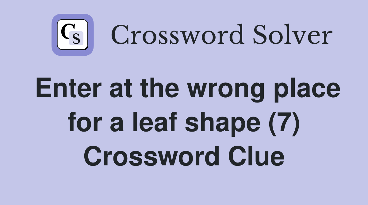 Enter at the wrong place for a leaf shape (7) Crossword Clue