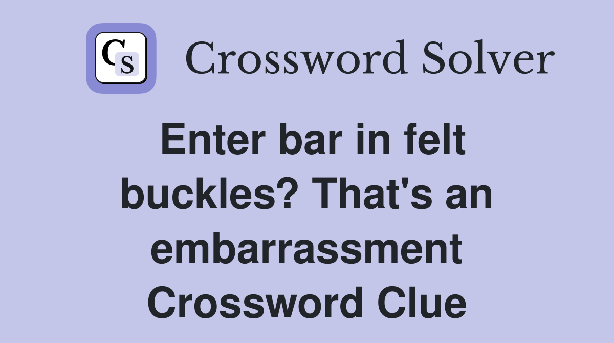 Enter bar in felt buckles? That's an embarrassment Crossword Clue