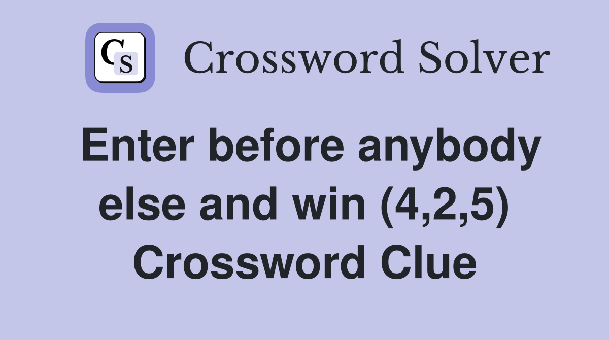 Enter before anybody else and win (4,2,5) Crossword Clue