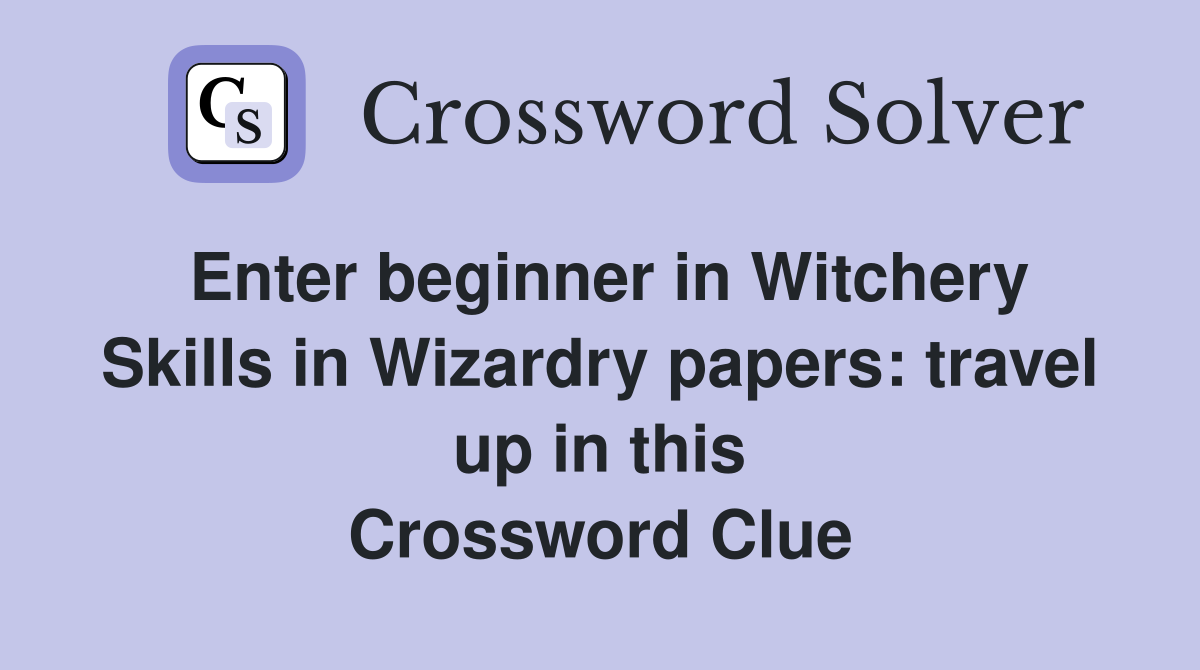 Enter beginner in Witchery Skills in Wizardry papers: travel up in this Crossword Clue