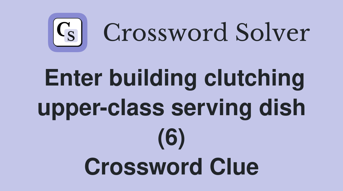 Enter building clutching upper-class serving dish (6) Crossword Clue
