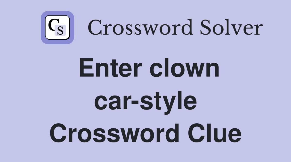 Enter clown car-style Crossword Clue