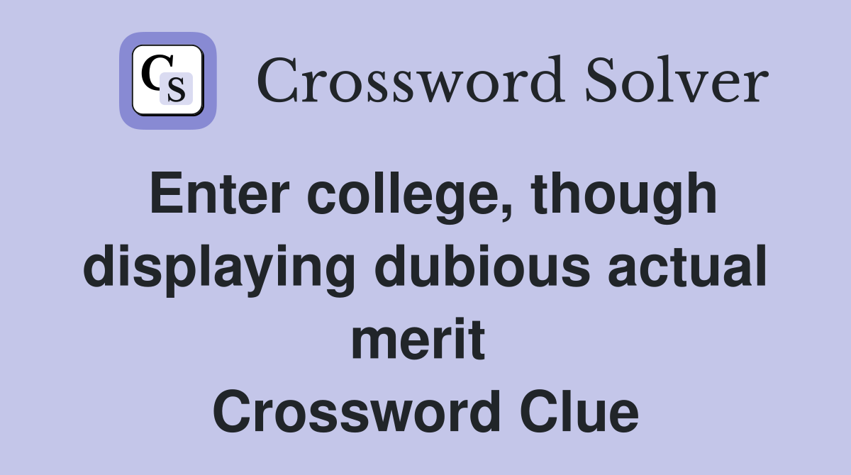Enter college, though displaying dubious actual merit  Crossword Clue