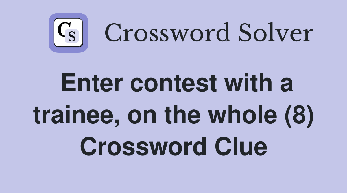 Enter contest with a trainee, on the whole (8) Crossword Clue