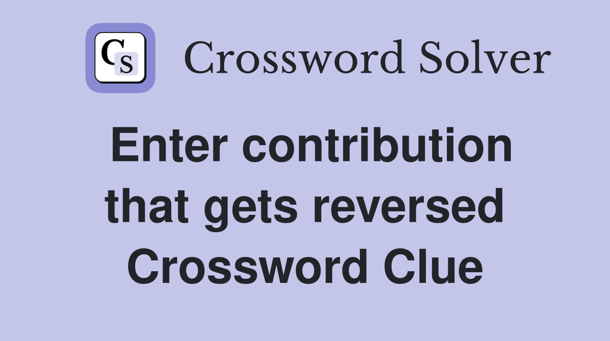 Enter contribution that gets reversed Crossword Clue