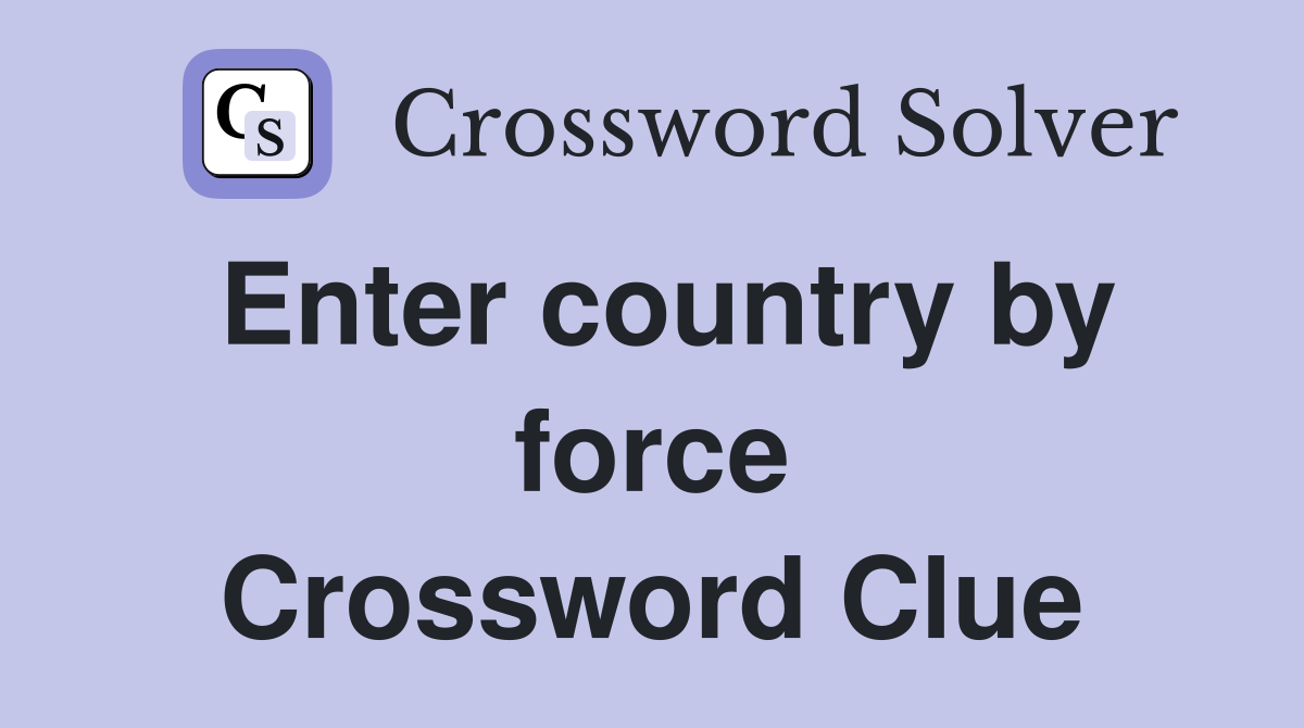 Enter country by force Crossword Clue