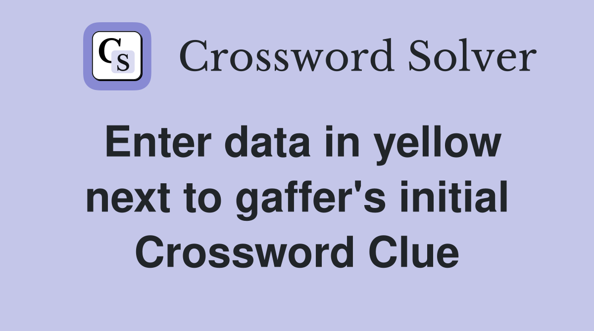 Enter data in yellow next to gaffer's initial Crossword Clue