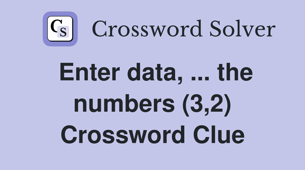 Enter data, ... the numbers (3,2) Crossword Clue