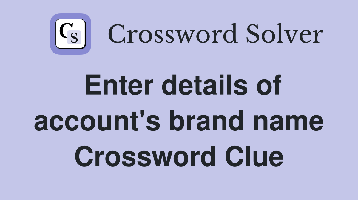 Enter details of account's brand name Crossword Clue