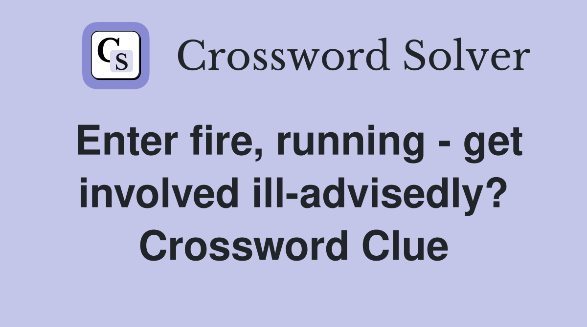 Enter fire, running - get involved ill-advisedly? Crossword Clue